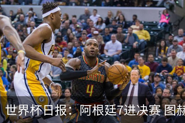 世界杯日报：阿根廷7进决赛 图赫尔将留任率队征战欧洲杯