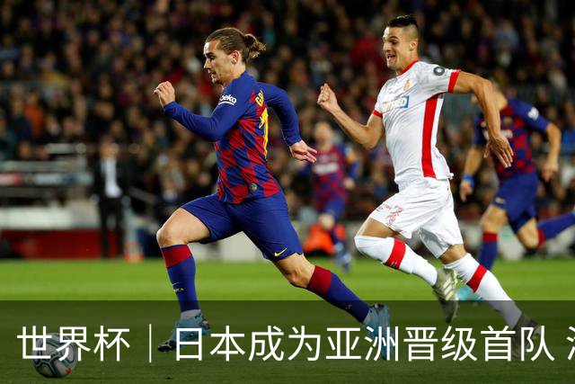 世界杯｜日本成为亚洲晋级首队 淘汰赛将战巴西