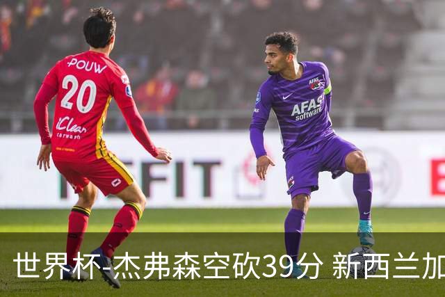 世界杯-杰弗森空砍39分 新西兰加时险胜约旦