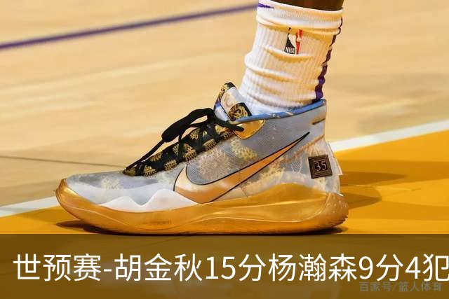 世预赛-胡金秋15分杨瀚森9分4犯 中国男篮主场负日本