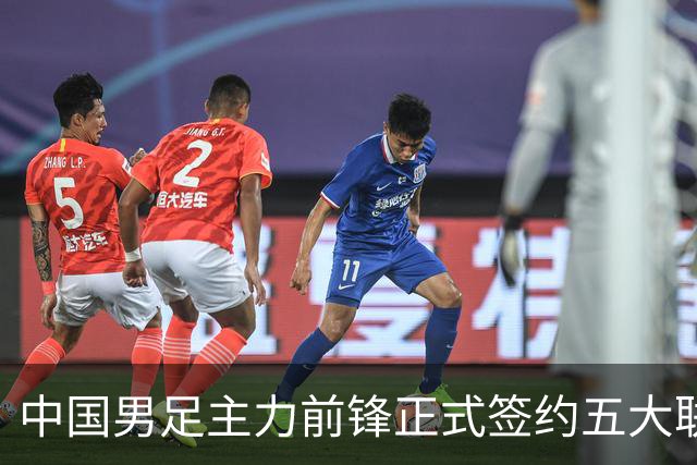 中国男足主力前锋正式签约五大联赛俱乐部！已获得为新东家出战联赛资格，合约签到2027年夏天