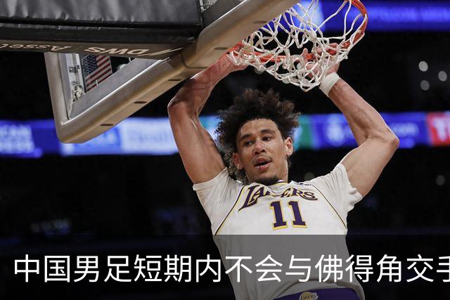 中国男足短期内不会与佛得角交手，正全力备战亚洲杯