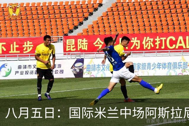 八月五日：国际米兰中场阿斯拉尼，这位24岁的阿尔巴尼亚国脚