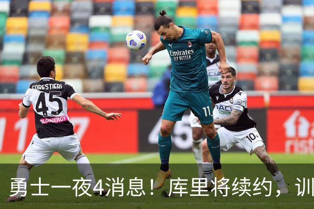 勇士一夜4消息！库里将续约，训练营合同追本西，又看上3大新援