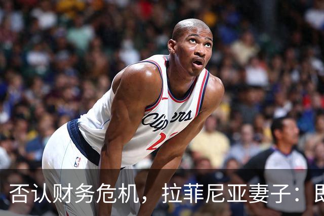 否认财务危机，拉菲尼亚妻子：即使只赚收入的10%，我们依然幸运