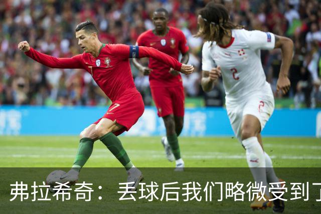 弗拉希奇：丢球后我们略微受到了影响，打进制胜球的感觉非常棒