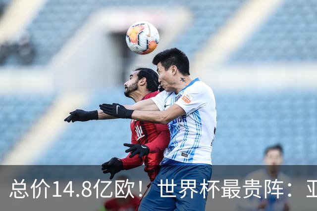 总价14.8亿欧！世界杯最贵阵：亚哈姆维领衔，亿元萨利巴坐镇后防