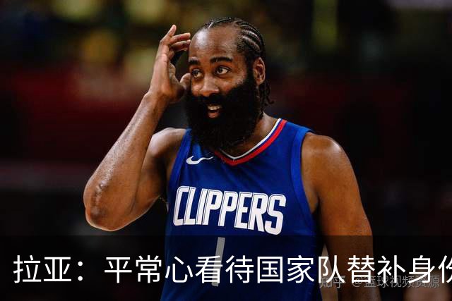 拉亚：平常心看待国家队替补身份，希望未来有机会转战西甲