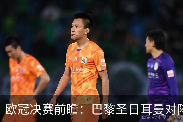 欧冠决赛前瞻：巴黎圣日耳曼对阵阿森纳，巅峰对决即将上演