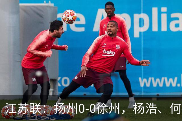 江苏联：扬州0-0徐州，杨浩、何远灿失良机