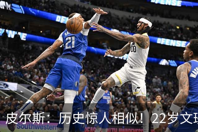 皮尔斯：历史惊人相似！22岁文班亚马的成就与当年邓肯如出一辙