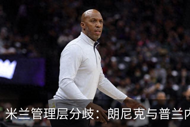 米兰管理层分歧：朗尼克与普兰内斯谁能执掌未来？