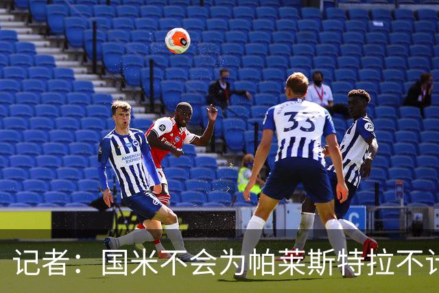 记者：国米不会为帕莱斯特拉不计成本，亚特兰大没谈卢克曼时强硬