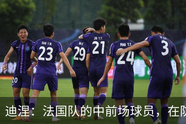 迪涅：法国队的中前场球员，在防守端也尽心尽力