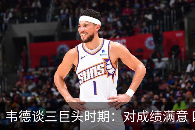 韦德谈三巨头时期：对成绩满意 四连总决身心俱疲&解散后如释重负