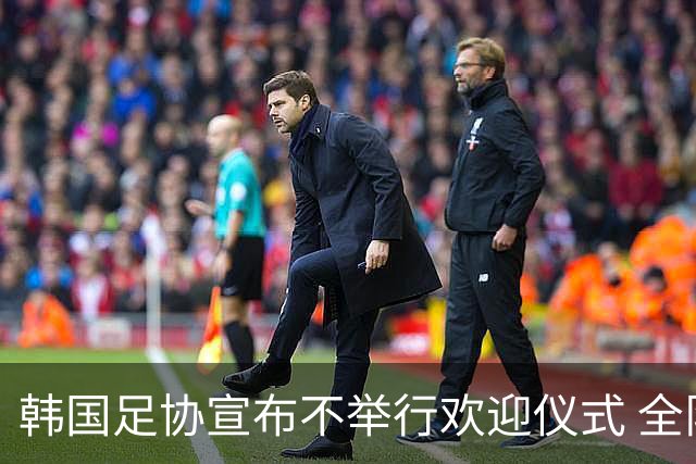 韩国足协宣布不举行欢迎仪式 全队将分批次悄悄返乡
