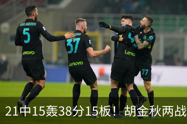 21中15轰38分15板！胡金秋两战杀红眼：他才是总决赛最稳定之人！