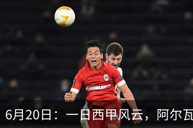 6月20日：一日西甲风云，阿尔瓦雷斯转会迎来新篇章，B席库库强势加盟皇马