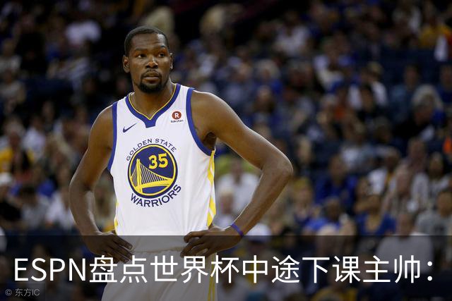 ESPN盘点世界杯中途下课主帅：拉穆奇上榜 洛佩特吉、车范根在列