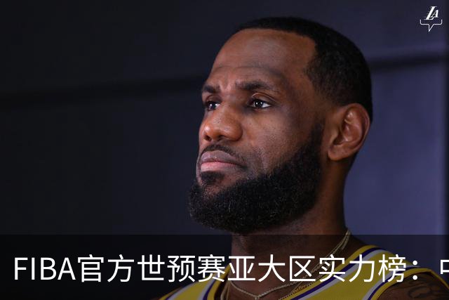 FIBA官方世预赛亚大区实力榜：中国男篮第2杨瀚森登海报 日本第6
